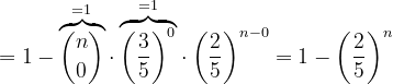 \dpi{120} =1-\overset{=1}{\overbrace{\binom{n}{0}}}\cdot \overset{=1}{\overbrace{\left (\frac{3}{5} \right )^{0}}}\cdot \left ( \frac{2}{5} \right )^{n-0}= 1-\left ( \frac{2}{5} \right ) ^{n}